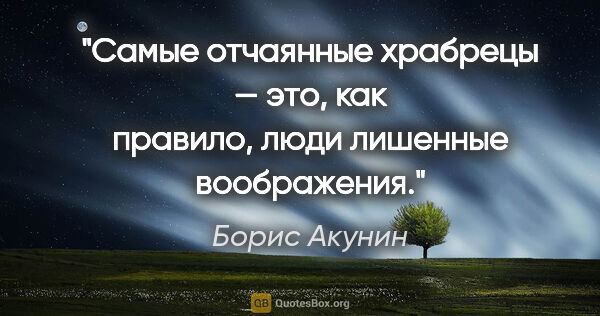 Борис Акунин цитата: "Самые отчаянные храбрецы — это, как правило, люди лишенные..."