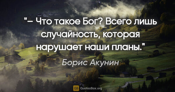 Борис Акунин цитата: "– Что такое Бог? Всего лишь случайность, которая нарушает наши..."