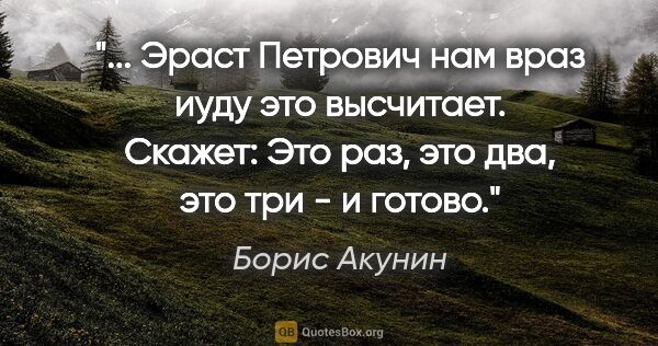 Борис Акунин цитата: " Эраст Петрович нам враз иуду это высчитает. Скажет: "Это раз,..."