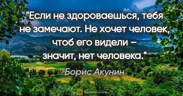Борис Акунин цитата: "Если не здороваешься, тебя не замечают. Не хочет человек, чтоб..."
