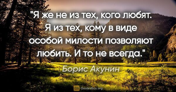 Борис Акунин цитата: "Я же не из тех, кого любят. Я из тех, кому в виде особой..."