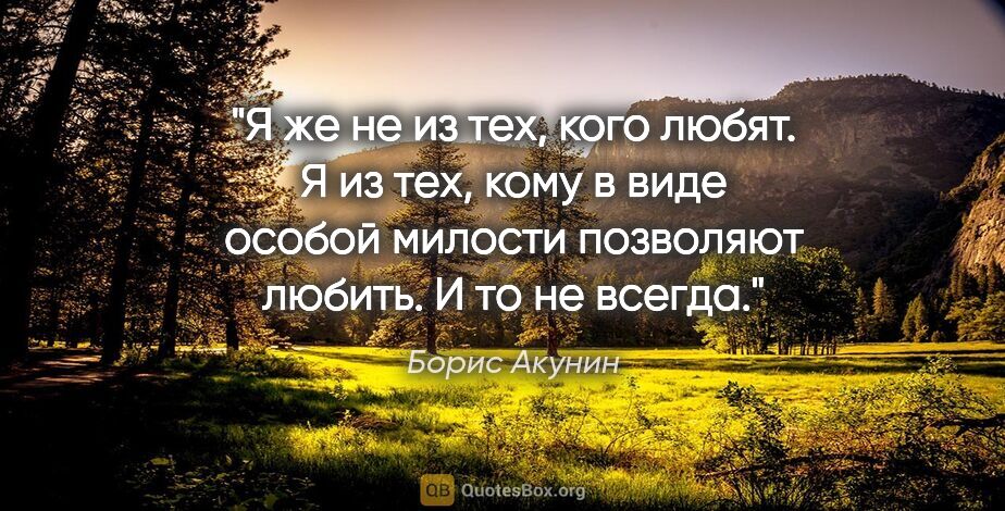 Борис Акунин цитата: "Я же не из тех, кого любят. Я из тех, кому в виде особой..."