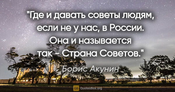 Борис Акунин цитата: "Где и давать советы людям, если не у нас, в России. Она и..."