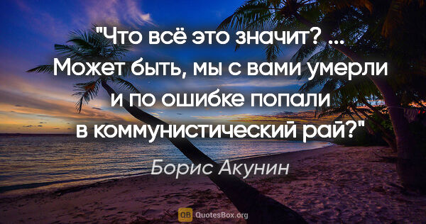 Борис Акунин цитата: "Что всё это значит? ... Может быть, мы с вами умерли и по..."