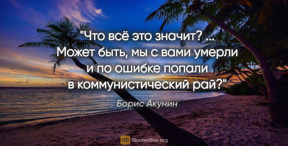 Борис Акунин цитата: "Что всё это значит? ... Может быть, мы с вами умерли и по..."