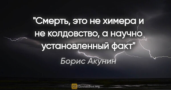 Борис Акунин цитата: "Смерть, это не химера и не колдовство, а научно установленный..."