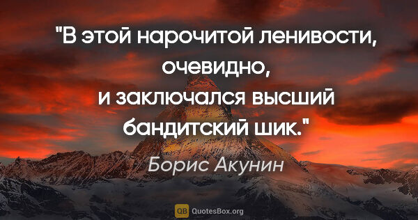 Борис Акунин цитата: "В этой нарочитой ленивости, очевидно, и заключался высший..."