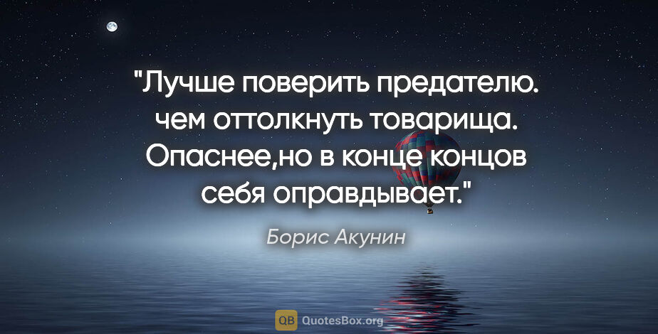 Борис Акунин цитата: "Лучше поверить предателю. чем оттолкнуть товарища. Опаснее,но..."