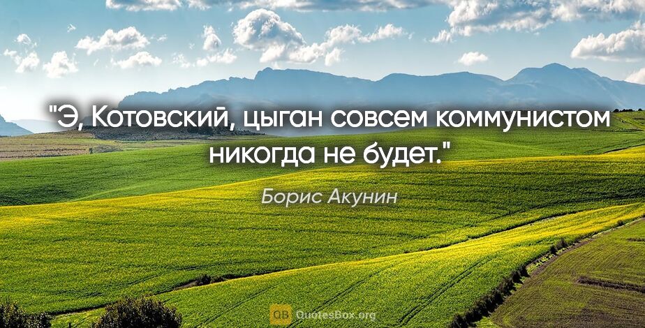 Борис Акунин цитата: "Э, Котовский, цыган совсем коммунистом никогда не будет."
