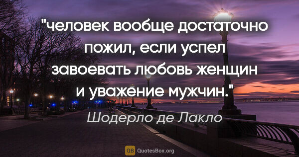 Шодерло де Лакло цитата: "человек вообще достаточно пожил, если успел завоевать любовь..."