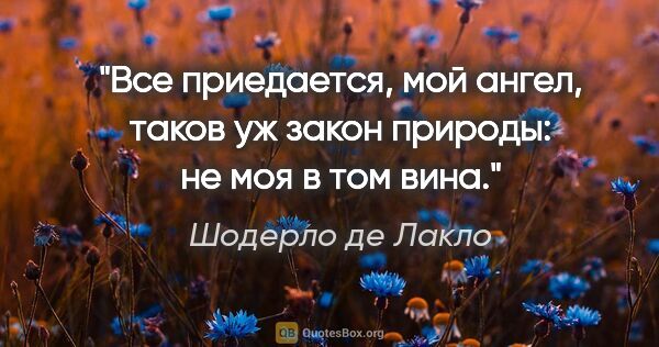 Шодерло де Лакло цитата: "Все приедается, мой ангел, таков уж закон природы: не моя в..."