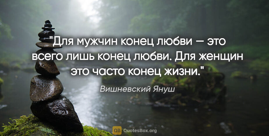 Вишневский Януш цитата: "Для мужчин конец любви — это всего лишь конец любви. Для..."
