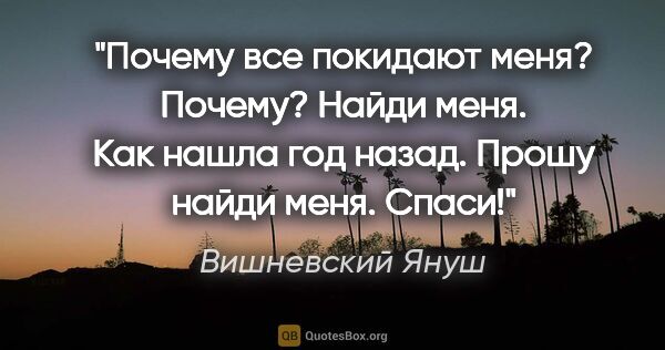 Вишневский Януш цитата: "Почему все покидают меня? Почему? Найди меня. Как нашла год..."