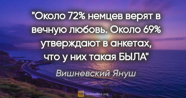 Вишневский Януш цитата: "Около 72% немцев верят в вечную любовь. Около 69% утверждают в..."