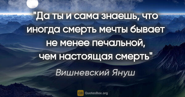 Вишневский Януш цитата: "Да ты и сама знаешь, что иногда смерть мечты бывает не менее..."