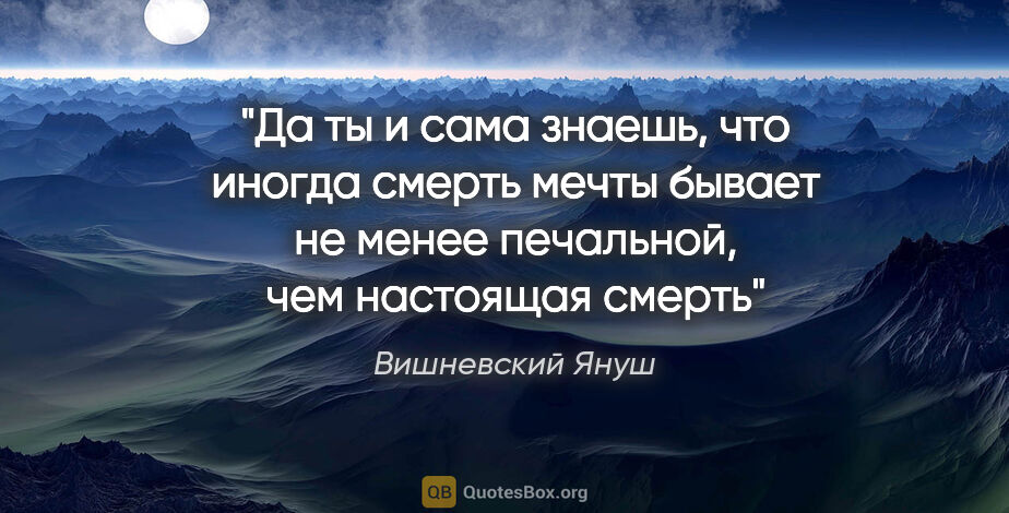 Вишневский Януш цитата: "Да ты и сама знаешь, что иногда смерть мечты бывает не менее..."