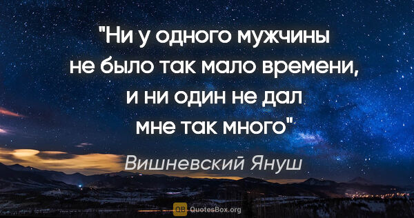 Вишневский Януш цитата: "Ни у одного мужчины не было так мало времени, и ни один не дал..."