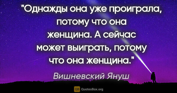 Вишневский Януш цитата: "Однажды она уже проиграла, потому что она женщина. А сейчас..."