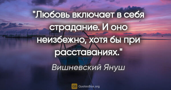 Вишневский Януш цитата: "Любовь включает в себя страдание. И оно неизбежно, хотя бы при..."