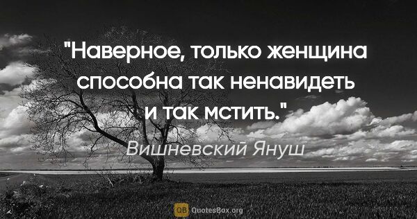 Вишневский Януш цитата: "Наверное, только женщина способна так ненавидеть и так мстить."