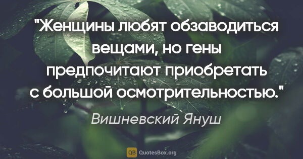 Вишневский Януш цитата: "Женщины любят обзаводиться вещами, но гены предпочитают..."