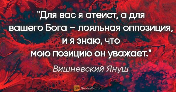 Вишневский Януш цитата: "Для вас я атеист, а для вашего Бога – лояльная оппозиция, и я..."