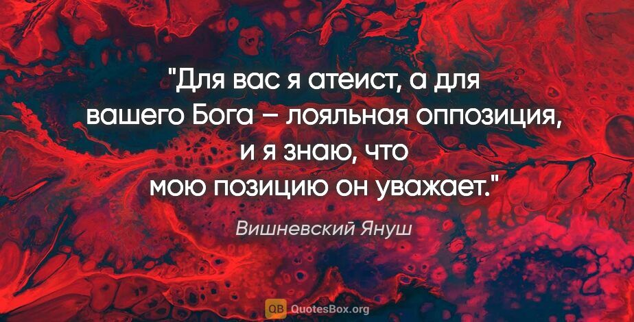 Вишневский Януш цитата: "Для вас я атеист, а для вашего Бога – лояльная оппозиция, и я..."