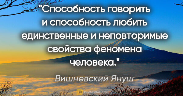 Вишневский Януш цитата: "Способность говорить и способность любить единственные и..."