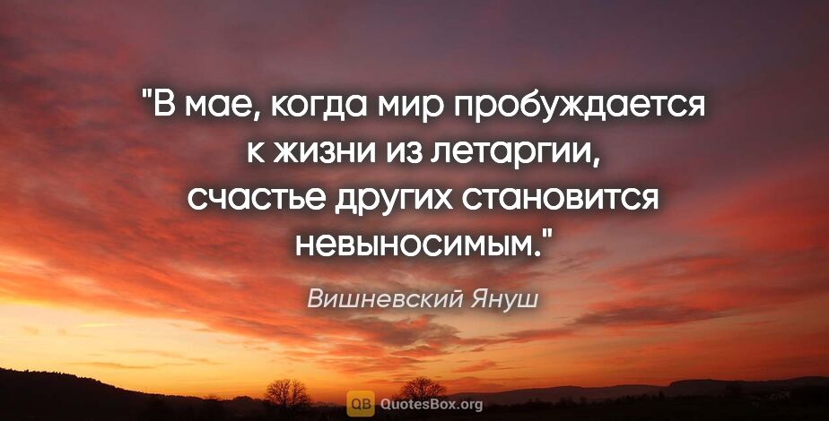 Вишневский Януш цитата: "В мае, когда мир пробуждается к жизни из летаргии, счастье..."