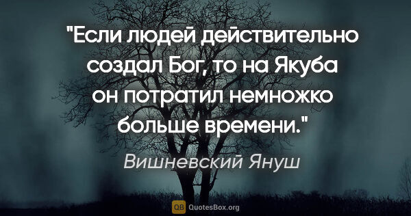 Вишневский Януш цитата: "Если людей действительно создал Бог, то на Якуба он потратил..."