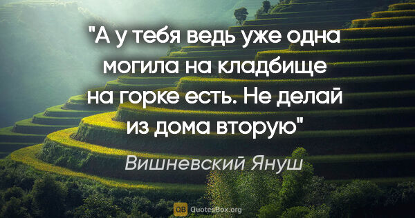 Вишневский Януш цитата: "А у тебя ведь уже одна могила на кладбище на горке есть. Не..."