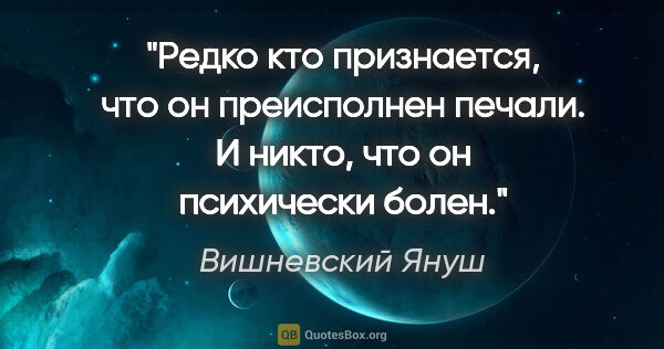 Вишневский Януш цитата: "Редко кто признается, что он преисполнен печали. И никто, что..."