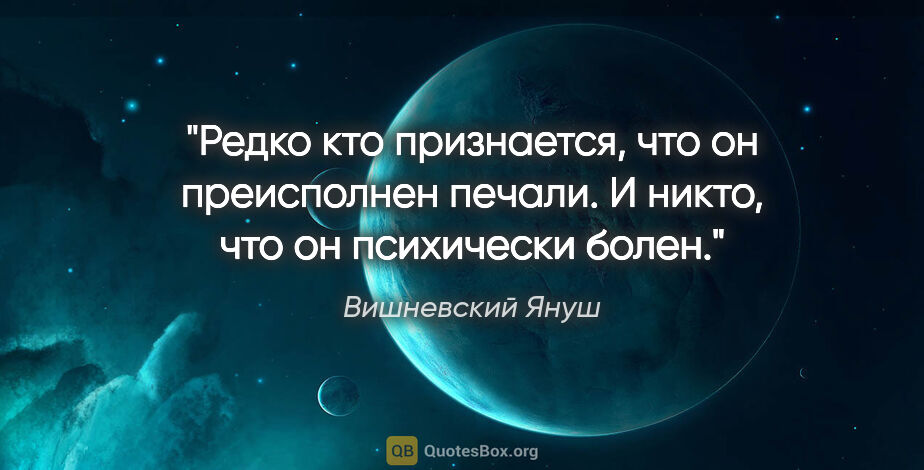 Вишневский Януш цитата: "Редко кто признается, что он преисполнен печали. И никто, что..."