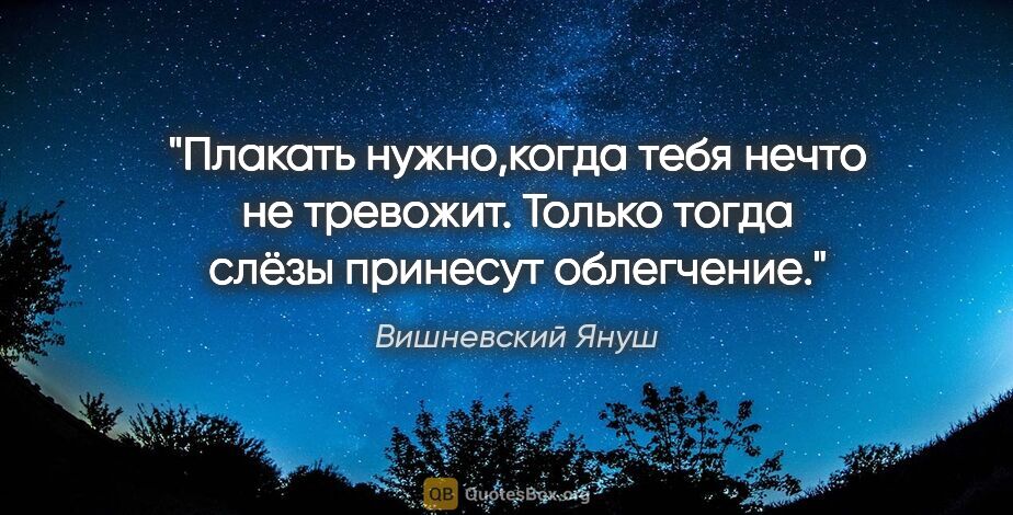 Вишневский Януш цитата: "Плакать нужно,когда тебя нечто не тревожит. Только тогда слёзы..."