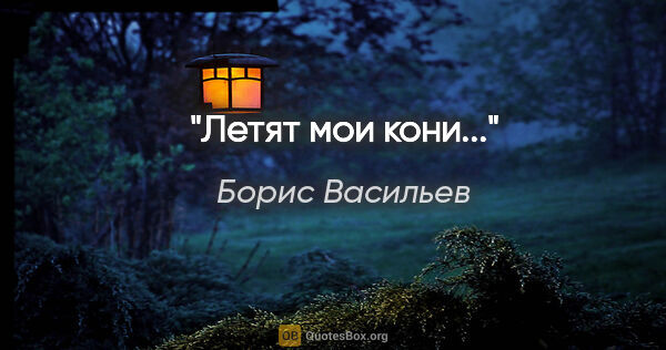 Борис Васильев цитата: ""Летят мои кони...""