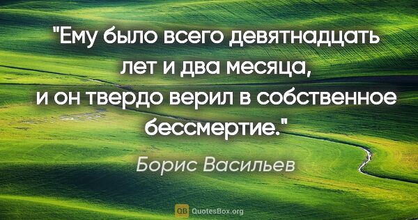 Борис Васильев цитата: "Ему было всего девятнадцать лет и два месяца, и он твердо..."