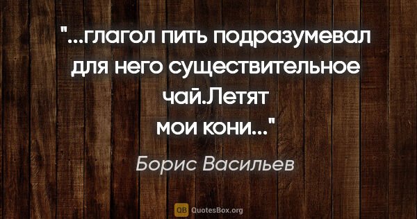 Борис Васильев цитата: "глагол «пить» подразумевал для него существительное..."