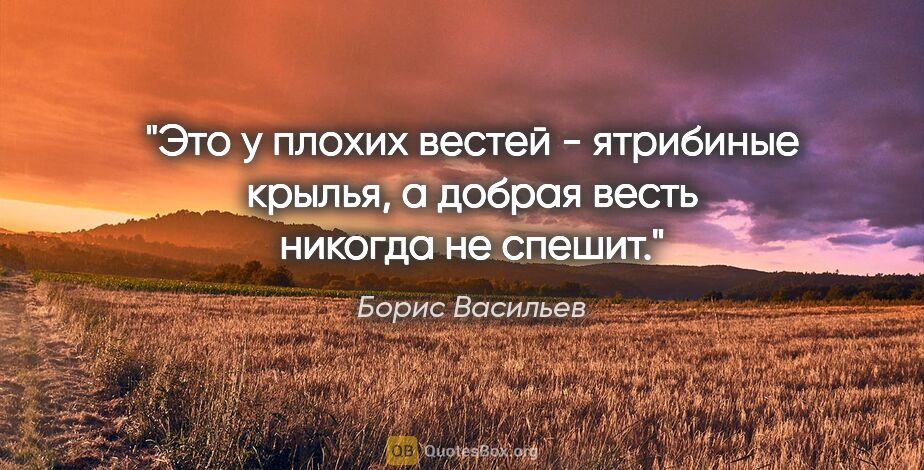 Борис Васильев цитата: "Это у плохих вестей - ятрибиные крылья, а добрая весть никогда..."