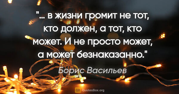 Борис Васильев цитата: "… в жизни громит не тот, кто должен, а тот, кто может. И не..."
