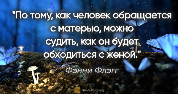 Фэнни Флэгг цитата: "По тому, как человек обращается с матерью, можно судить, как..."