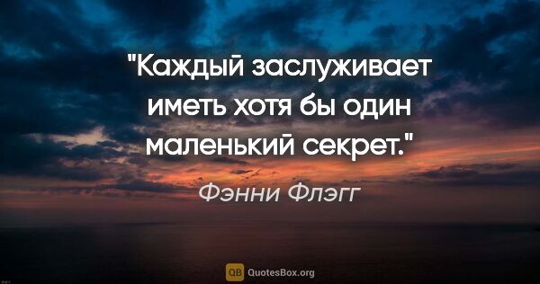 Фэнни Флэгг цитата: "Каждый заслуживает иметь хотя бы один маленький секрет."