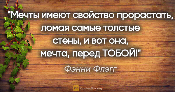 Фэнни Флэгг цитата: "Мечты имеют свойство прорастать, ломая самые толстые стены, и..."