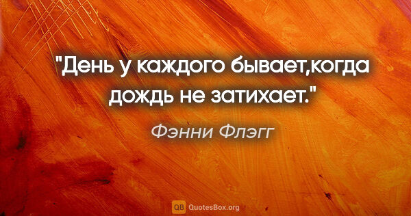 Фэнни Флэгг цитата: "День у каждого бывает,когда дождь не затихает."