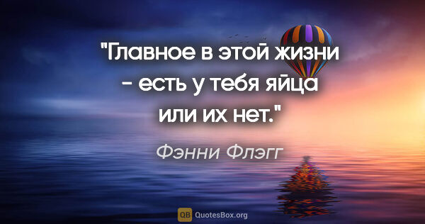 Фэнни Флэгг цитата: "Главное в этой жизни - есть у тебя яйца или их нет."