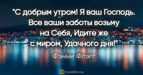 Фэнни Флэгг цитата: "С добрым утром!

Я ваш Господь.

Все ваши заботы возьму на..."