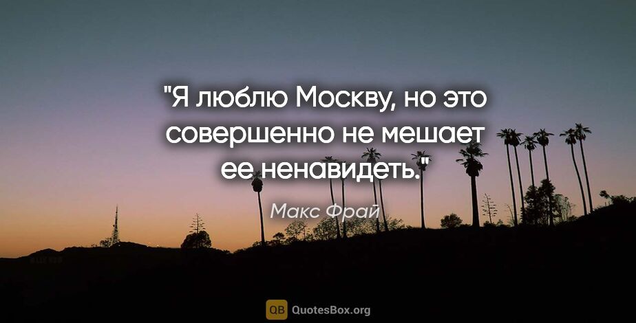 Макс Фрай цитата: ""Я люблю Москву, но это совершенно не мешает ее ненавидеть"."