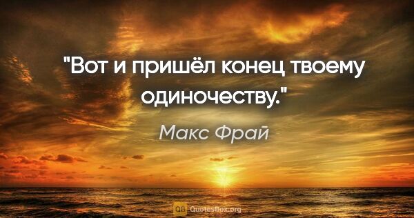 Макс Фрай цитата: "Вот и пришёл конец твоему одиночеству."