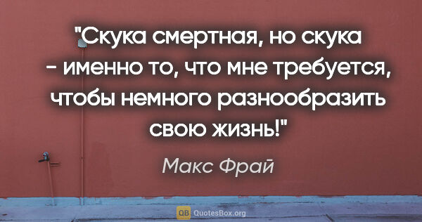 Макс Фрай цитата: "Скука смертная, но скука - именно то, что мне требуется, чтобы..."