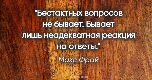 Макс Фрай цитата: "Бестактных вопросов не бывает. Бывает лишь неадекватная..."