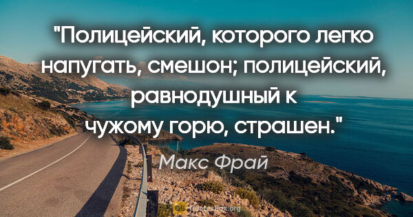 Макс Фрай цитата: "Полицейский, которого легко напугать, смешон; полицейский,..."